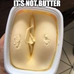 butter | I CAN'T BELIEVE IT'S NOT BUTTER | image tagged in butter | made w/ Imgflip meme maker