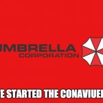 Umbrella Corp | WE STARTED THE CONAVIUERS | image tagged in umbrella corp | made w/ Imgflip meme maker