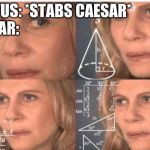 Social Studies Meme | BRUTUS: *STABS CAESAR*                  
CAESAR: | image tagged in algebra woman | made w/ Imgflip meme maker