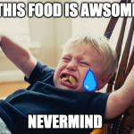 Toddler Tantrum | THIS FOOD IS AWSOME; NEVERMIND | image tagged in toddler tantrum | made w/ Imgflip meme maker