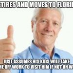 Carefree baby boomer | RETIRES AND MOVES TO FLORIDA; JUST ASSUMES HIS KIDS WILL TAKE TIME OFF WORK TO VISIT HIM IF NOT OH WELL | image tagged in bad advice baby boomer | made w/ Imgflip meme maker