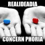 Red pills blue pills | REALIDEADIA; CONCERN PHORIA | image tagged in red pills blue pills | made w/ Imgflip meme maker