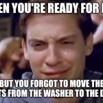 Tobey Maguire crying | WHEN YOU'RE READY FOR BED; BUT YOU FORGOT TO MOVE THE SHEETS FROM THE WASHER TO THE DRYER | image tagged in tobey maguire crying | made w/ Imgflip meme maker