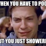 Tobey Maguire crying | WHEN YOU HAVE TO POOP; BUT YOU JUST SHOWERED | image tagged in tobey maguire crying | made w/ Imgflip meme maker