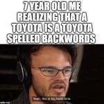 Yeah its big brain time | 7 YEAR OLD ME REALIZING THAT A TOYOTA IS A TOYOTA SPELLED BACKWORDS | image tagged in yeah its big brain time | made w/ Imgflip meme maker