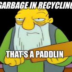 Thats a Paddlin | GARBAGE IN RECYCLING; THAT’S A PADDLIN | image tagged in thats a paddlin | made w/ Imgflip meme maker