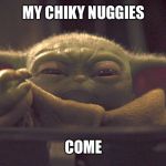 Baby Y and his chiky nuggies | MY CHIKY NUGGIES; COME | image tagged in baby y and his chiky nuggies | made w/ Imgflip meme maker