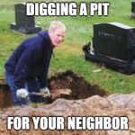 Grave digger | DIGGING A PIT; FOR YOUR NEIGHBOR | image tagged in grave digger | made w/ Imgflip meme maker