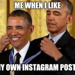 obama giving himself a medal | ME WHEN I LIKE; MY OWN INSTAGRAM POSTS | image tagged in obama giving himself a medal | made w/ Imgflip meme maker