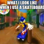 Sonic Sketboard | WHAT I LOOK LIKE WHEN I USE A SKATEBOARD | image tagged in sonic sketboard | made w/ Imgflip meme maker