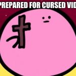Kirby cross | ME PREPARED FOR CURSED VIDEOS | image tagged in kirby crosss | made w/ Imgflip meme maker