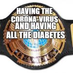 how remembers WWE champion belt  | HAVING THE CORONA-VIRUS; AND HAVING ALL THE DIABETES | image tagged in how remembers wwe champion belt | made w/ Imgflip meme maker