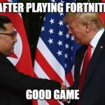 Trump and Kim Jung Un | AFTER PLAYING FORTNITE; GOOD GAME | image tagged in trump and kim jung un | made w/ Imgflip meme maker