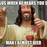 Jesus Buddy | JESUS WHEN HE HEARS YOU SAY; MAN I ALMOST DIED | image tagged in jesus buddy,funny,funny memes,dank memes,memes,dank | made w/ Imgflip meme maker