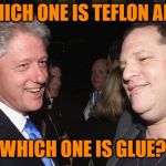 Clinton Weinstein | WHICH ONE IS TEFLON AND; WHICH ONE IS GLUE? | image tagged in clinton weinstein | made w/ Imgflip meme maker