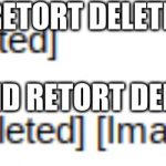 Deleted | [RETORT DELETED]; [SECOND RETORT DELETED] | image tagged in deleted | made w/ Imgflip meme maker