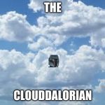 clouds | THE; CLOUDDALORIAN | image tagged in clouds | made w/ Imgflip meme maker