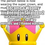 Custom Super Crown effect | Become a Woomy or Veemo in Splatoon 2; for a minimum of 2 Salmon Run shifts, 2 Turf War matches, and 2 Ranked matches | image tagged in custom super crown effect,splatoon 2 | made w/ Imgflip meme maker