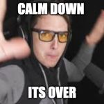 calm down | CALM DOWN; ITS OVER | image tagged in calm down | made w/ Imgflip meme maker