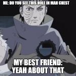 Obito heartache | ME: DO YOU SEE THIS HOLE IN MAH CHEST; MY BEST FRIEND: YEAH ABOUT THAT | image tagged in obito heartache | made w/ Imgflip meme maker