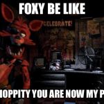 Foxy Five Nights at Freddy's | FOXY BE LIKE; HIPPITY HOPPITY YOU ARE NOW MY PROPERTY | image tagged in foxy five nights at freddy's | made w/ Imgflip meme maker