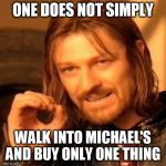 lotr square base | ONE DOES NOT SIMPLY; WALK INTO MICHAEL'S AND BUY ONLY ONE THING | image tagged in lotr square base | made w/ Imgflip meme maker