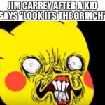 Ugly Pikachu | JIM CARREY AFTER A KID SAYS "LOOK ITS THE GRINCH" | image tagged in ugly pikachu | made w/ Imgflip meme maker