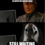 Skeleton still waiting | WAITING FOR ANYONE TO CATCH THE CORONA VIRUS; STILL WAITING | image tagged in skeleton still waiting | made w/ Imgflip meme maker