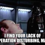 Darts Vader  choke meme | I FIND YOUR LACK OF COOPERATION DISTURBING, MAYOR. | image tagged in darts vader choke meme | made w/ Imgflip meme maker