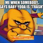 Hungry Pumpkin | ME WHEN SOMEBODY SAYS BABY YODA IS "TRASH" | image tagged in hungry pumpkin | made w/ Imgflip meme maker