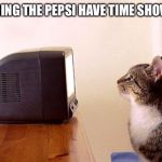 cat watching tv | ME DURING THE PEPSI HAVE TIME SHOW 2020 | image tagged in cat watching tv | made w/ Imgflip meme maker