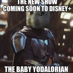 The Yodalorian | THE NEW SHOW COMING SOON TO DISNEY+; THE BABY YODALORIAN | image tagged in mandelorian | made w/ Imgflip meme maker