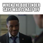 Larenz Cosby Smile | WHEN THE BUDTENDER SAYS WAX IS HALF OFF | image tagged in larenz cosby smile | made w/ Imgflip meme maker