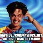 Coronavirus hype | CORONAVIRUS... CORONAVIRUS...HEY...LET’S ALL JUST FREAK OUT MAN!!! | image tagged in half baked | made w/ Imgflip meme maker
