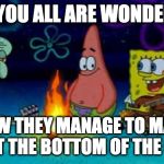SpongeBob Campfire Song | BET YOU ALL ARE WONDERING; HOW THEY MANAGE TO MAKE FIRE AT THE BOTTOM OF THE OCEAN | image tagged in spongebob campfire song | made w/ Imgflip meme maker