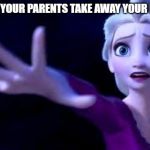 let it go | WHEN YOUR PARENTS TAKE AWAY YOUR PHONE | image tagged in let it go | made w/ Imgflip meme maker