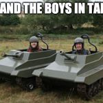Tanks homie | ME AND THE BOYS IN TANKS | image tagged in tanks homie | made w/ Imgflip meme maker