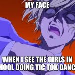HOW DARE YOU - ANIME MEME | MY FACE; WHEN I SEE THE GIRLS IN SCHOOL DOING TIC TOK DANCES | image tagged in how dare you - anime meme | made w/ Imgflip meme maker