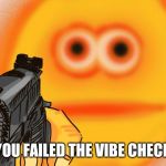 Vibe Check | YOU FAILED THE VIBE CHECK | image tagged in vibe check | made w/ Imgflip meme maker