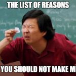 Dr. Ken Jeong's small list | THE LIST OF REASONS; WHY YOU SHOULD NOT MAKE MEMES | image tagged in dr ken jeong's small list | made w/ Imgflip meme maker