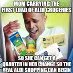Why Cant I | MOM CARRYING THE FIRST LOAD OF ALDI GROCERIES; SO SHE CAN GET A QUARTER IN HER CHANGE SO THE REAL ALDI SHOPPING CAN BEGIN | image tagged in why cant i | made w/ Imgflip meme maker