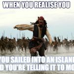 Pirate Ship Party | WHEN YOU REALISE YOU; YOU SAILED INTO AN ISLAND AND YOU'RE TELLING IT TO MOVE | image tagged in pirate ship party | made w/ Imgflip meme maker