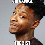 21 savage | SIR SAVAGE; THE 21ST | image tagged in 21 savage | made w/ Imgflip meme maker