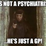 He's not the messiah | HE'S NOT A PSYCHIATRIST... ...HE'S JUST A GP! | image tagged in he's not the messiah | made w/ Imgflip meme maker