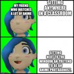 Tari hotline | SITTING ANYWHERE IN A CLASSROOM; MY FRIEND WHO WATCHES A LOT OF ANIME; SITTING NEXT TO THE WINDOW AN PRETEND TO BE AN ANIME PROTAGONIST, | image tagged in tari hotline | made w/ Imgflip meme maker