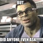 Smart Hulk | BUT... DID ANYONE EVEN ASK!!!!!! | image tagged in smart hulk | made w/ Imgflip meme maker