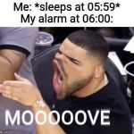 Mooooove | Me: *sleeps at 05:59*
My alarm at 06:00: | image tagged in mooooove,memes,alarm clock,funny | made w/ Imgflip meme maker