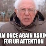 Once again Bernie | I AM ONCE AGAIN ASKING
 FOR UR ATTENTION | image tagged in once again bernie | made w/ Imgflip meme maker