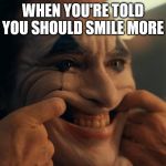 Joaquin Phoenix Joker Smiling | WHEN YOU'RE TOLD YOU SHOULD SMILE MORE | image tagged in joaquin phoenix joker smiling | made w/ Imgflip meme maker