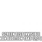 Invisible Man | SCREEN TEST INVISIBLE MAN AUDITION TAKE 12,340 | image tagged in invisible man | made w/ Imgflip meme maker